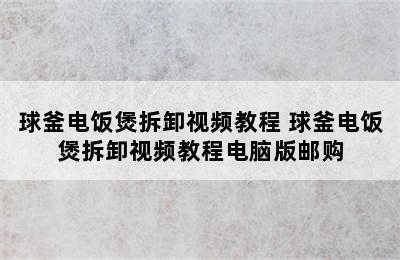 球釜电饭煲拆卸视频教程 球釜电饭煲拆卸视频教程电脑版邮购